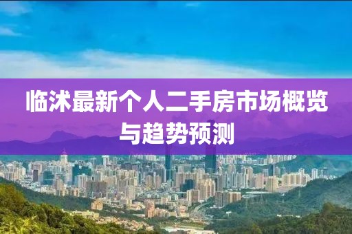 临沭最新个人二手房市场概览与趋势预测