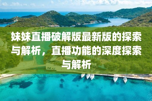 妹妹直播破解版最新版的探索与解析，直播功能的深度探索与解析