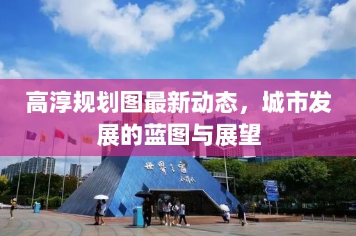 高淳规划图最新动态，城市发展的蓝图与展望