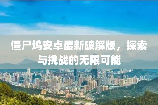 僵尸坞安卓最新破解版，探索与挑战的无限可能