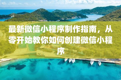 最新微信小程序制作指南，从零开始教你如何创建微信小程序