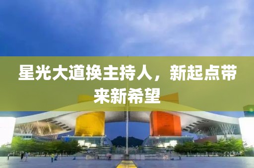 星光大道换主持人，新起点带来新希望
