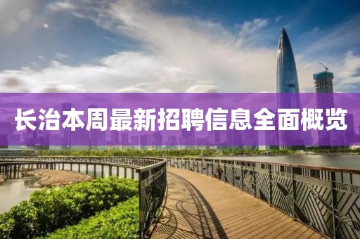 长治本周最新招聘信息全面概览