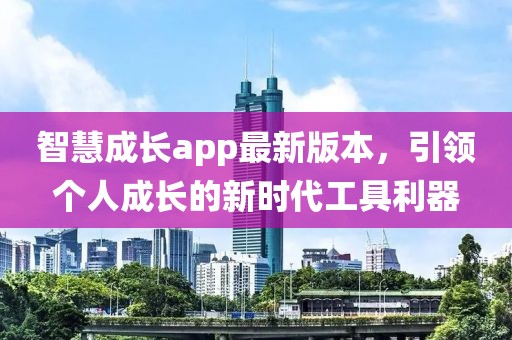 智慧成长app最新版本，引领个人成长的新时代工具利器