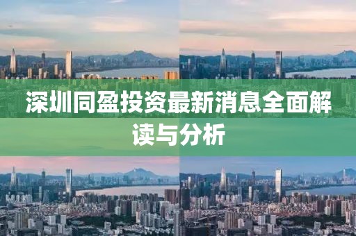 深圳同盈投资最新消息全面解读与分析