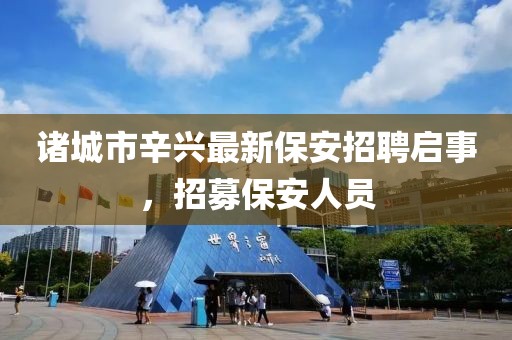 诸城市辛兴最新保安招聘启事，招募保安人员