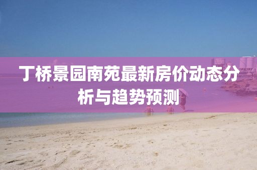 丁桥景园南苑最新房价动态分析与趋势预测