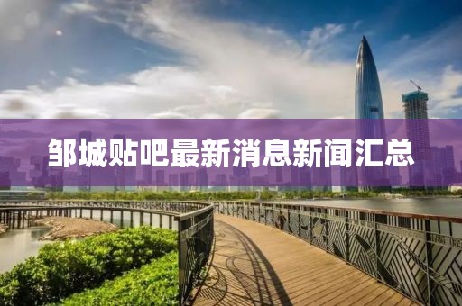 邹城贴吧最新消息新闻汇总