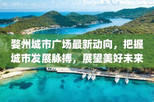 婺州城市广场最新动向，把握城市发展脉搏，展望美好未来
