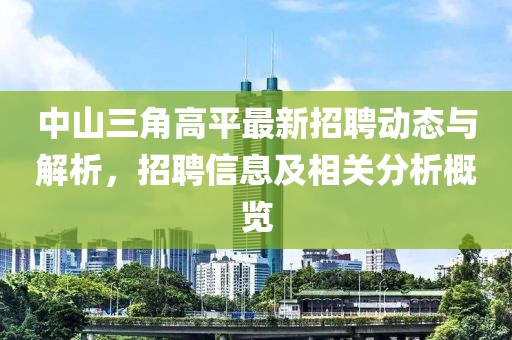 中山三角高平最新招聘动态与解析，招聘信息及相关分析概览
