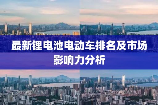 最新锂电池电动车排名及市场影响力分析