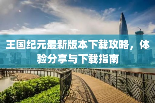 王国纪元最新版本下载攻略，体验分享与下载指南