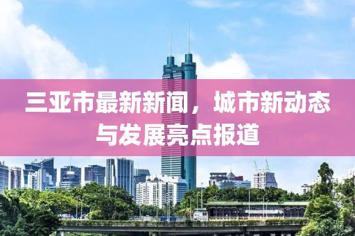 三亚市最新新闻，城市新动态与发展亮点报道