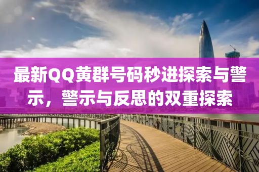 最新QQ黄群号码秒进探索与警示，警示与反思的双重探索
