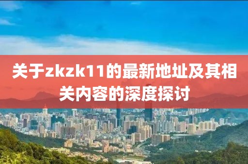 关于zkzk11的最新地址及其相关内容的深度探讨