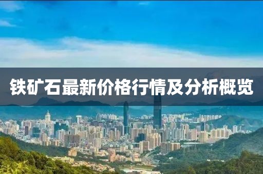 铁矿石最新价格行情及分析概览