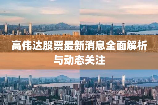 高伟达股票最新消息全面解析与动态关注