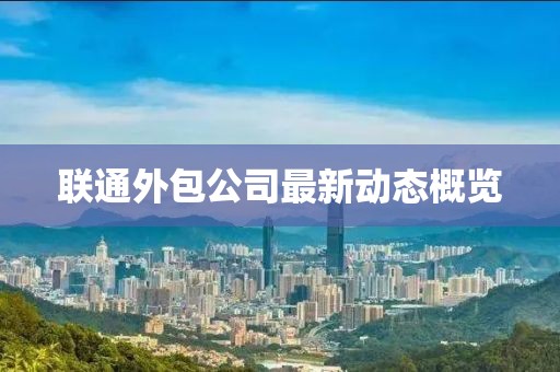 联通外包公司最新动态概览