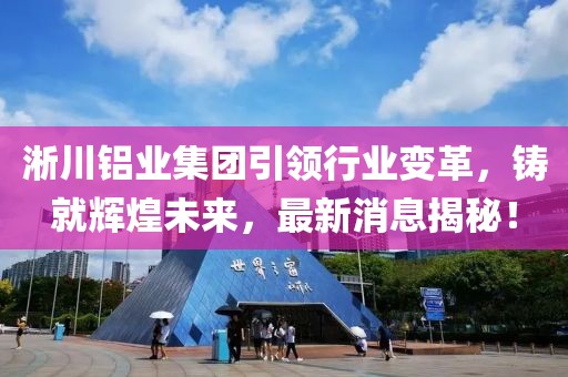 淅川铝业集团引领行业变革，铸就辉煌未来，最新消息揭秘！