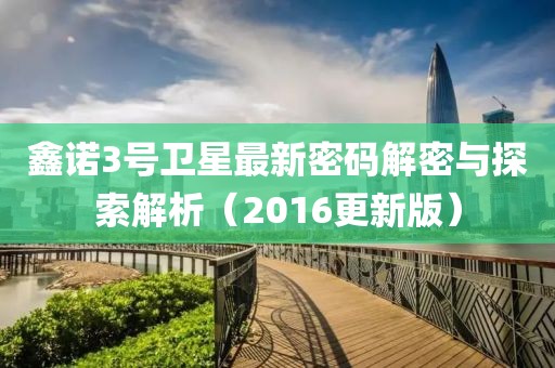 鑫诺3号卫星最新密码解密与探索解析（2016更新版）