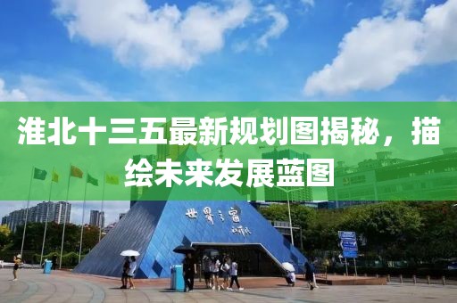 淮北十三五最新规划图揭秘，描绘未来发展蓝图