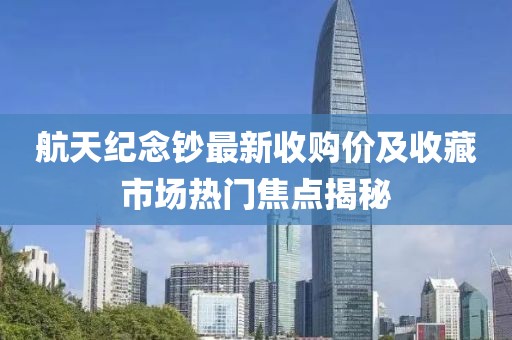 航天纪念钞最新收购价及收藏市场热门焦点揭秘