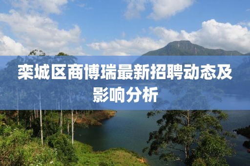 栾城区商博瑞最新招聘动态及影响分析