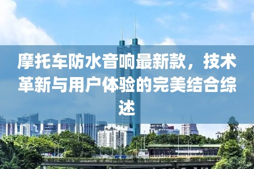 摩托车防水音响最新款，技术革新与用户体验的完美结合综述