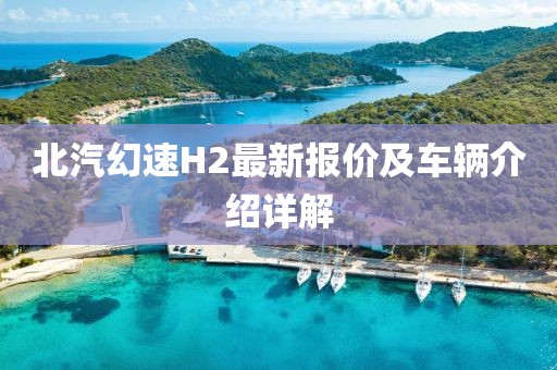 北汽幻速H2最新报价及车辆介绍详解