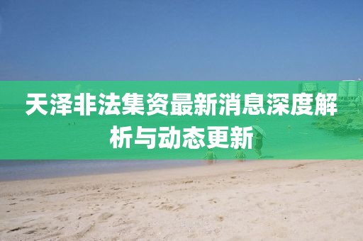 天泽非法集资最新消息深度解析与动态更新