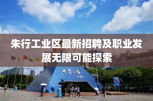 朱行工业区最新招聘及职业发展无限可能探索