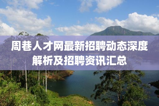 周巷人才网最新招聘动态深度解析及招聘资讯汇总