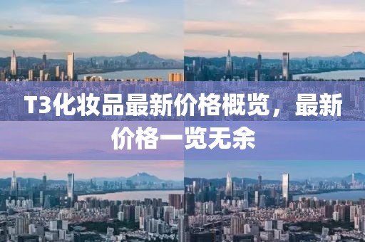 T3化妆品最新价格概览，最新价格一览无余