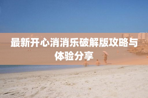 最新开心消消乐破解版攻略与体验分享