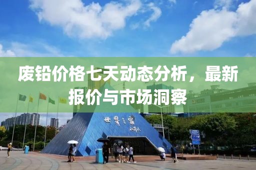 废铅价格七天动态分析，最新报价与市场洞察