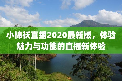 小棉袄直播2020最新版，体验魅力与功能的直播新体验
