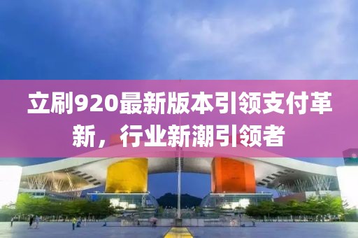 立刷920最新版本引领支付革新，行业新潮引领者