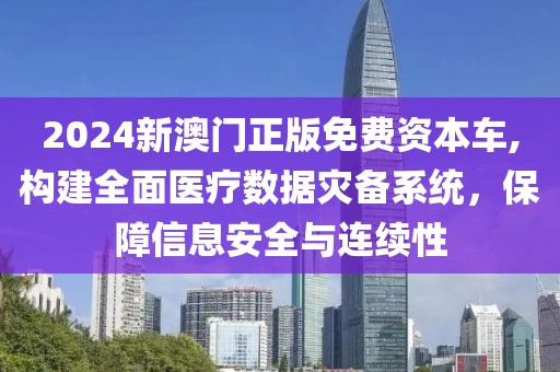 2024新澳门正版免费资本车,构建全面医疗数据灾备系统，保障信息安全与连续性