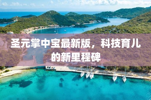 圣元掌中宝最新版，科技育儿的新里程碑