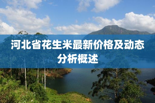 河北省花生米最新价格及动态分析概述