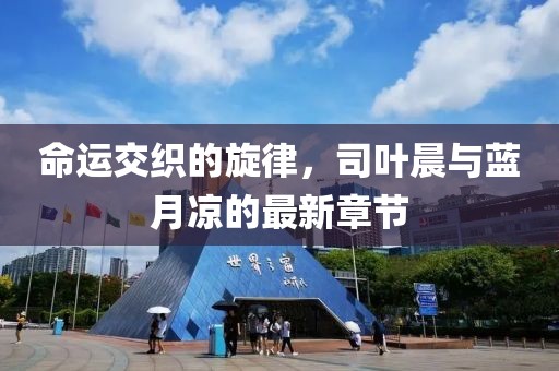 命运交织的旋律，司叶晨与蓝月凉的最新章节