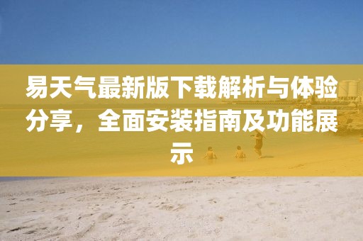 易天气最新版下载解析与体验分享，全面安装指南及功能展示