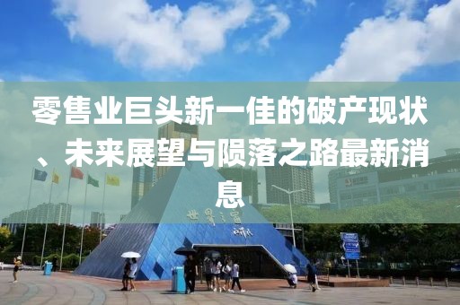 零售业巨头新一佳的破产现状、未来展望与陨落之路最新消息