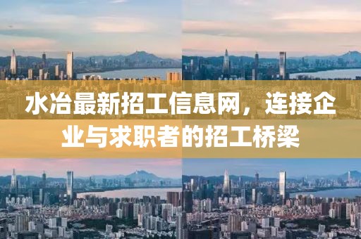 水冶最新招工信息网，连接企业与求职者的招工桥梁