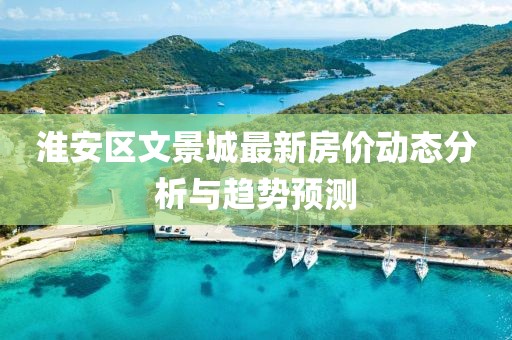 淮安区文景城最新房价动态分析与趋势预测