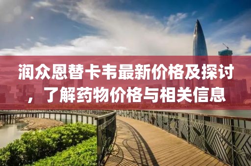 润众恩替卡韦最新价格及探讨，了解药物价格与相关信息
