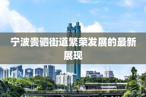 宁波贵驷街道繁荣发展的最新展现