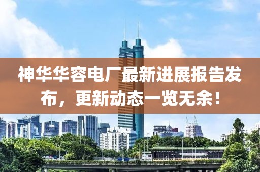 神华华容电厂最新进展报告发布，更新动态一览无余！