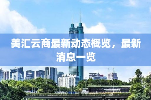 美汇云商最新动态概览，最新消息一览