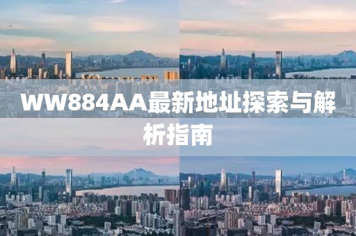WW884AA最新地址探索与解析指南